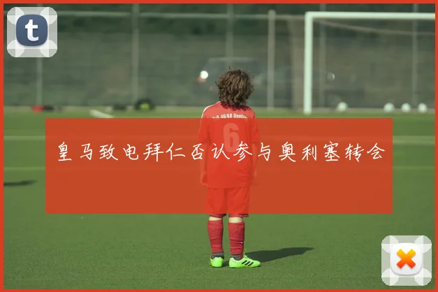 皇马致电拜仁否认参与奥利塞转会