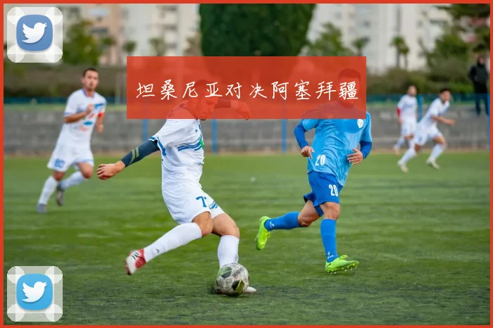 坦桑尼亚对决阿塞拜疆