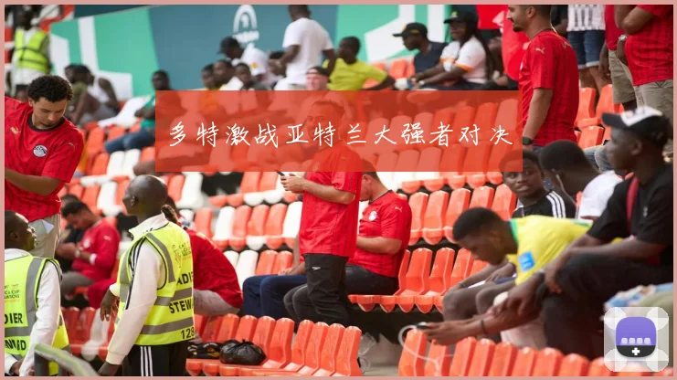 多特激战亚特兰大强者对决