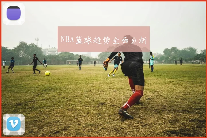 NBA篮球趋势全面分析